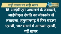 18 आईपीएस अफसरों के तबादले, आईपीएस दंपति का बीकानेर से तबादला, हनुमानगढ़ में फिर बदला एसपी, चार सालों में आठवां एसपी, पढ़ें ख़बर